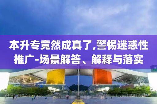 本升專(zhuān)竟然成真了,警惕迷惑性推廣-場(chǎng)景解答、解釋與落實(shí)
