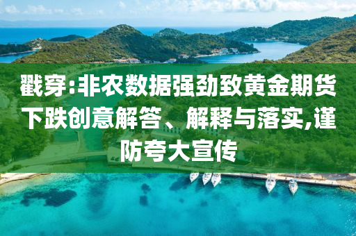 戳穿:非農數(shù)據(jù)強勁致黃金期貨下跌創(chuàng)意解答、解釋與落實,謹防夸大宣傳