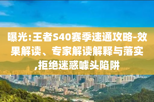 曝光:王者S40賽季速通攻略-效果解讀、專家解讀解釋與落實,拒絕迷惑噱頭陷阱