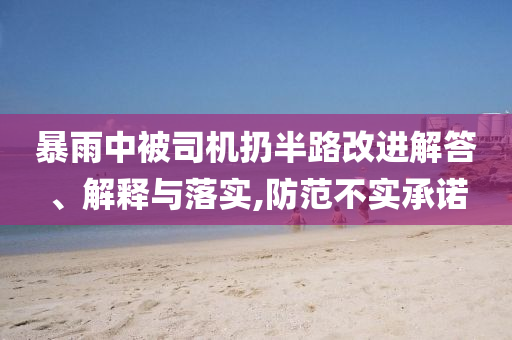 暴雨中被司機扔半路改進解答、解釋與落實,防范不實承諾