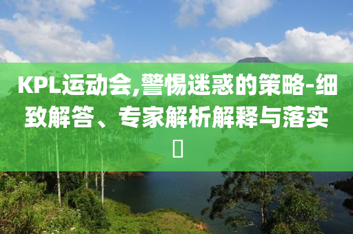 KPL運動會,警惕迷惑的策略-細致解答、專家解析解釋與落實?