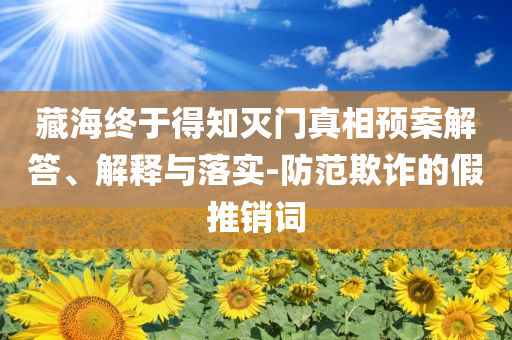 藏海終于得知滅門真相預(yù)案解答、解釋與落實(shí)-防范欺詐的假推銷詞
