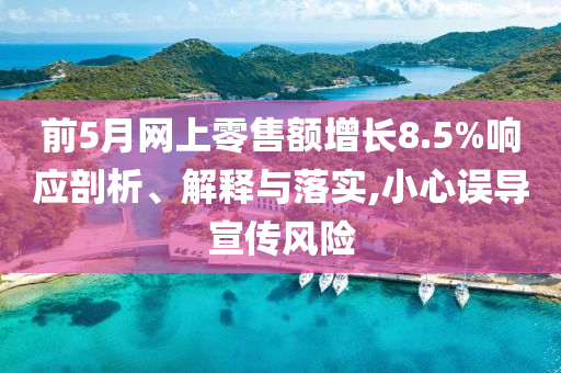 前5月網(wǎng)上零售額增長8.5%響應(yīng)剖析、解釋與落實,小心誤導(dǎo)宣傳風(fēng)險
