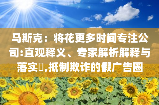 馬斯克：將花更多時間專注公司:直觀釋義、專家解析解釋與落實?,抵制欺詐的假廣告圈