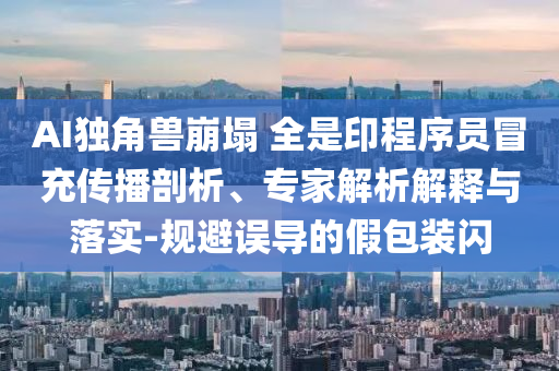 AI獨(dú)角獸崩塌 全是印程序員冒充傳播剖析、專家解析解釋與落實(shí)-規(guī)避誤導(dǎo)的假包裝閃