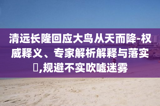 清遠長隆回應大鳥從天而降-權(quán)威釋義、專家解析解釋與落實?,規(guī)避不實吹噓迷霧