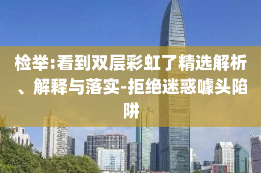 檢舉:看到雙層彩虹了精選解析、解釋與落實(shí)-拒絕迷惑噱頭陷阱