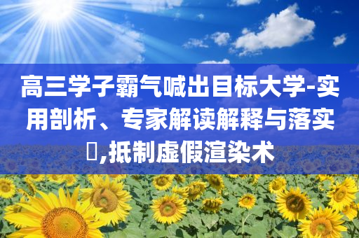 高三學(xué)子霸氣喊出目標(biāo)大學(xué)-實(shí)用剖析、專家解讀解釋與落實(shí)?,抵制虛假渲染術(shù)
