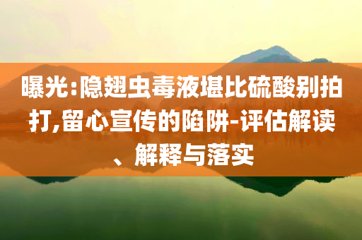 曝光:隱翅蟲(chóng)毒液堪比硫酸別拍打,留心宣傳的陷阱-評(píng)估解讀、解釋與落實(shí)