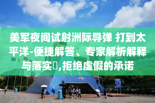美軍夜間試射洲際導(dǎo)彈 打到太平洋-便捷解答、專家解析解釋與落實?,拒絕虛假的承諾