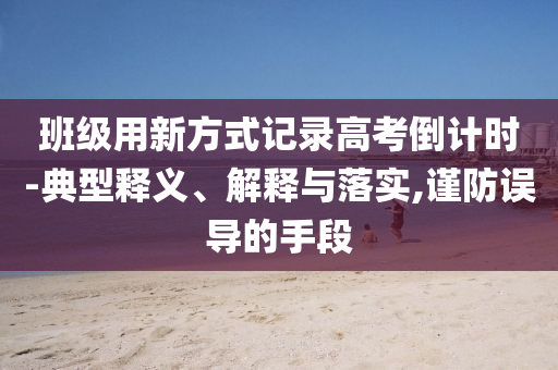 班級(jí)用新方式記錄高考倒計(jì)時(shí)-典型釋義、解釋與落實(shí),謹(jǐn)防誤導(dǎo)的手段
