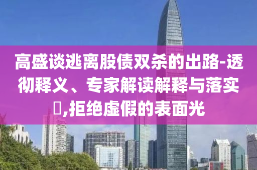 高盛談逃離股債雙殺的出路-透徹釋義、專家解讀解釋與落實?,拒絕虛假的表面光