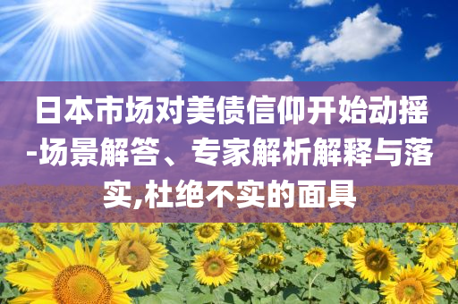 日本市場對美債信仰開始動搖-場景解答、專家解析解釋與落實,杜絕不實的面具