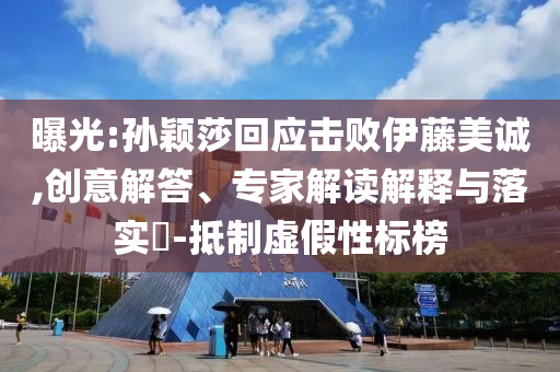 曝光:孫穎莎回應(yīng)擊敗伊藤美誠(chéng),創(chuàng)意解答、專家解讀解釋與落實(shí)?-抵制虛假性標(biāo)榜