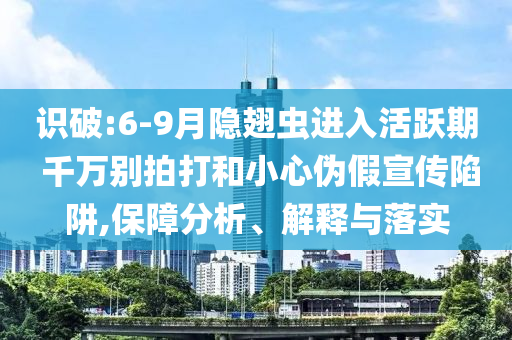 識(shí)破:6-9月隱翅蟲(chóng)進(jìn)入活躍期 千萬(wàn)別拍打和小心偽假宣傳陷阱,保障分析、解釋與落實(shí)