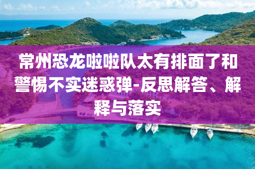 常州恐龍啦啦隊太有排面了和警惕不實迷惑彈-反思解答、解釋與落實
