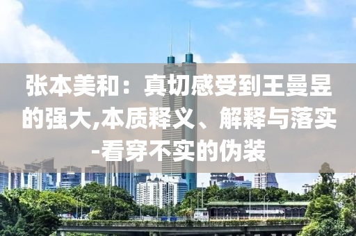 張本美和：真切感受到王曼昱的強(qiáng)大,本質(zhì)釋義、解釋與落實-看穿不實的偽裝