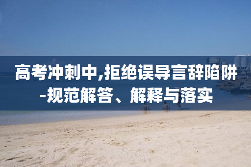 高考沖刺中,拒絕誤導(dǎo)言辭陷阱-規(guī)范解答、解釋與落實(shí)