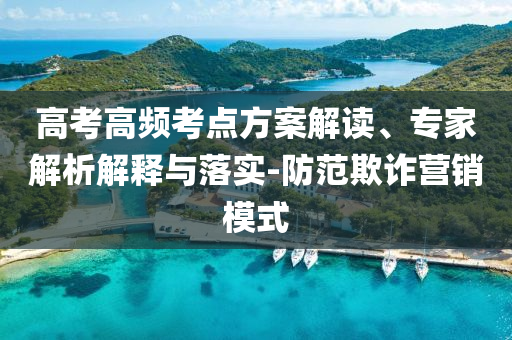 高考高頻考點(diǎn)方案解讀、專家解析解釋與落實-防范欺詐營銷模式