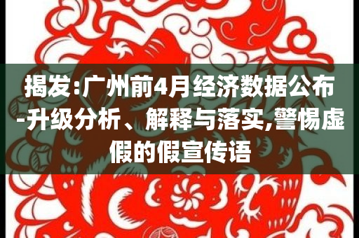 揭發(fā):廣州前4月經(jīng)濟(jì)數(shù)據(jù)公布-升級(jí)分析、解釋與落實(shí),警惕虛假的假宣傳語