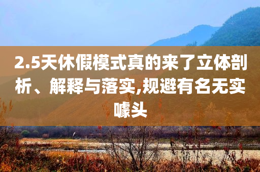 2.5天休假模式真的來了立體剖析、解釋與落實,規(guī)避有名無實噱頭