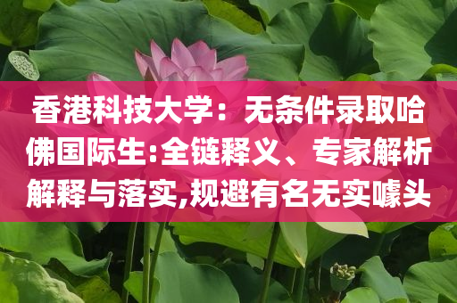 香港科技大學(xué)：無條件錄取哈佛國際生:全鏈釋義、專家解析解釋與落實,規(guī)避有名無實噱頭