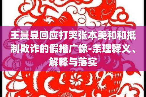 王曼昱回應(yīng)打哭張本美和和抵制欺詐的假推廣像-條理釋義、解釋與落實(shí)