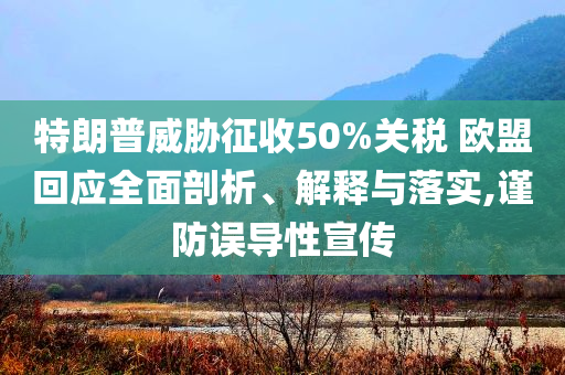特朗普威脅征收50%關(guān)稅 歐盟回應(yīng)全面剖析、解釋與落實(shí),謹(jǐn)防誤導(dǎo)性宣傳