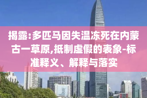 揭露:多匹馬因失溫凍死在內(nèi)蒙古一草原,抵制虛假的表象-標準釋義、解釋與落實