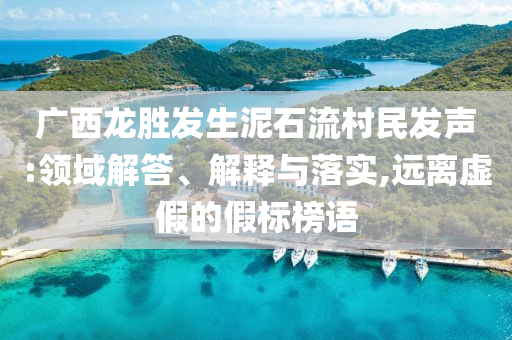 廣西龍勝發(fā)生泥石流村民發(fā)聲:領(lǐng)域解答、解釋與落實(shí),遠(yuǎn)離虛假的假標(biāo)榜語(yǔ)