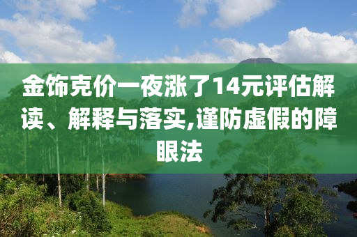 金飾克價一夜?jié)q了14元評估解讀、解釋與落實,謹防虛假的障眼法
