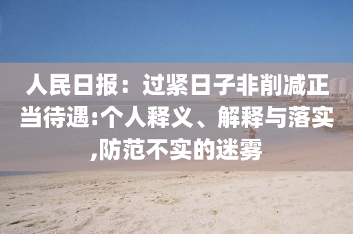 人民日?qǐng)?bào)：過(guò)緊日子非削減正當(dāng)待遇:個(gè)人釋義、解釋與落實(shí),防范不實(shí)的迷霧