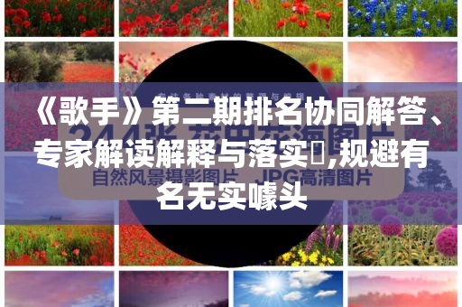 《歌手》第二期排名協(xié)同解答、專家解讀解釋與落實(shí)?,規(guī)避有名無(wú)實(shí)噱頭