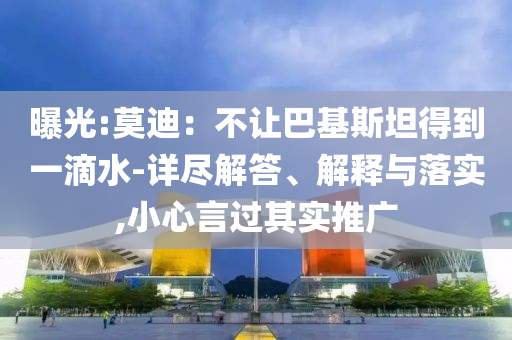 曝光:莫迪：不讓巴基斯坦得到一滴水-詳盡解答、解釋與落實,小心言過其實推廣