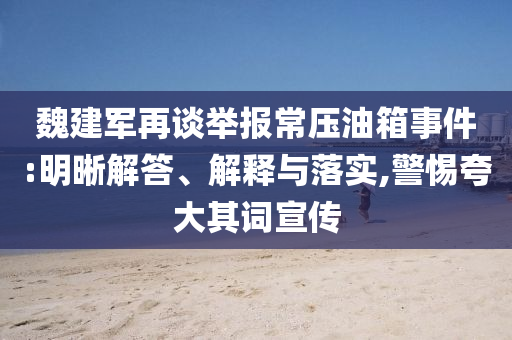 魏建軍再談舉報常壓油箱事件:明晰解答、解釋與落實,警惕夸大其詞宣傳