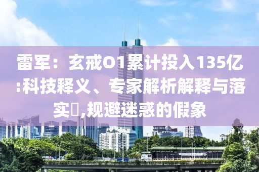 雷軍：玄戒O1累計投入135億:科技釋義、專家解析解釋與落實?,規(guī)避迷惑的假象