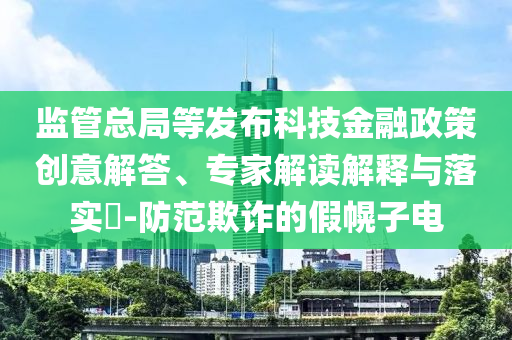 監(jiān)管總局等發(fā)布科技金融政策創(chuàng)意解答、專家解讀解釋與落實?-防范欺詐的假幌子電
