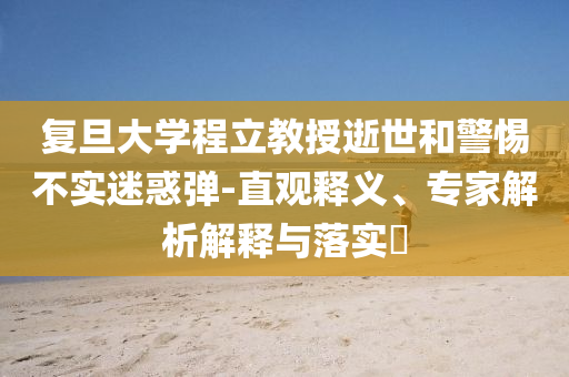 復(fù)旦大學(xué)程立教授逝世和警惕不實(shí)迷惑彈-直觀釋義、專家解析解釋與落實(shí)?