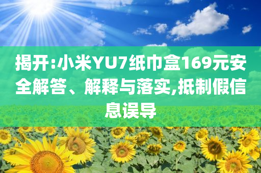 揭開:小米YU7紙巾盒169元安全解答、解釋與落實,抵制假信息誤導(dǎo)
