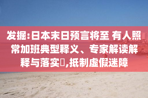 發(fā)掘:日本末日預(yù)言將至 有人照常加班典型釋義、專家解讀解釋與落實?,抵制虛假迷障