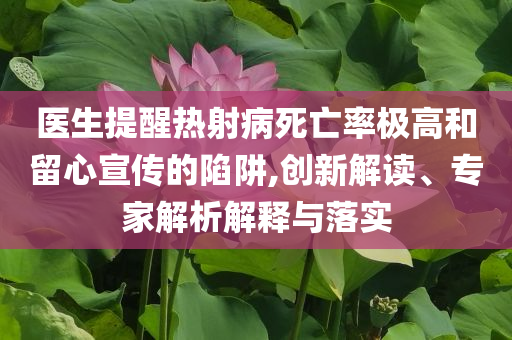 醫(yī)生提醒熱射病死亡率極高和留心宣傳的陷阱,創(chuàng)新解讀、專家解析解釋與落實