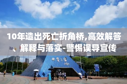 10年造出死亡折角橋,高效解答、解釋與落實-警惕誤導(dǎo)宣傳