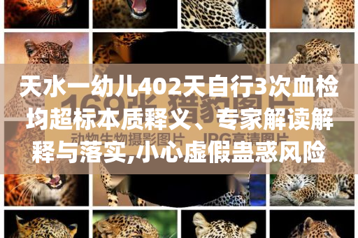 天水一幼兒402天自行3次血檢均超標(biāo)本質(zhì)釋義、專家解讀解釋與落實(shí),小心虛假蠱惑風(fēng)險(xiǎn)