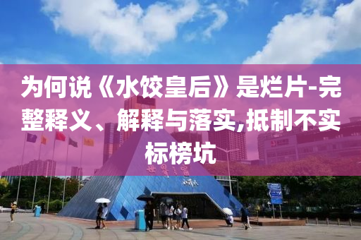 為何說《水餃皇后》是爛片-完整釋義、解釋與落實,抵制不實標(biāo)榜坑