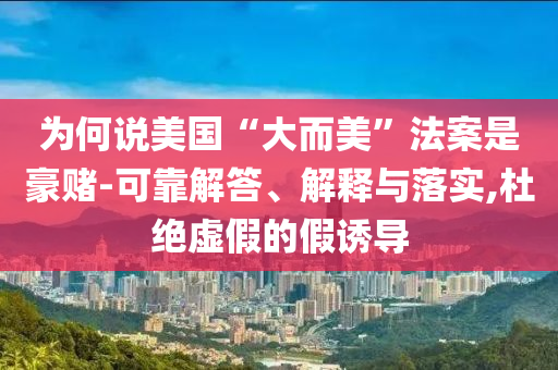 為何說美國“大而美”法案是豪賭-可靠解答、解釋與落實(shí),杜絕虛假的假誘導(dǎo)