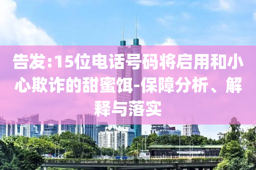 告發(fā):15位電話號(hào)碼將啟用和小心欺詐的甜蜜餌-保障分析、解釋與落實(shí)