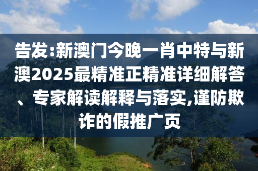 告發(fā):新澳門今晚一肖中特與新澳2025最精準正精準詳細解答、專家解讀解釋與落實,謹防欺詐的假推廣頁