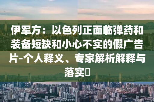 伊軍方：以色列正面臨彈藥和裝備短缺和小心不實(shí)的假廣告片-個(gè)人釋義、專家解析解釋與落實(shí)?