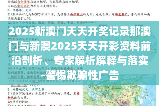 2025新澳門天天開獎記錄那澳門與新澳2025天天開彩資料前沿剖析、專家解析解釋與落實-警惕欺騙性廣告