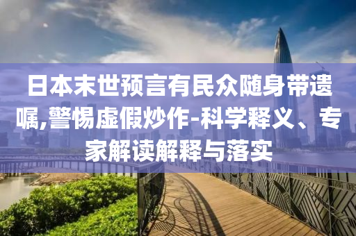日本末世預言有民眾隨身帶遺囑,警惕虛假炒作-科學釋義、專家解讀解釋與落實